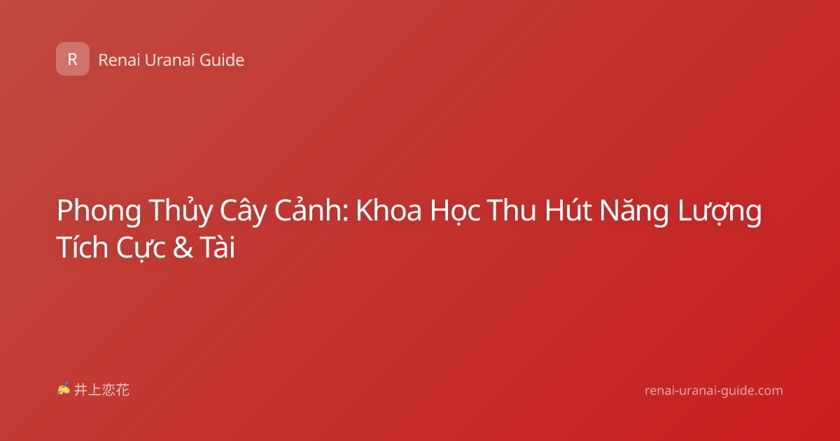 Phong Thủy Cây Cảnh: Khoa Học Thu Hút Năng Lượng Tích Cực & Tài